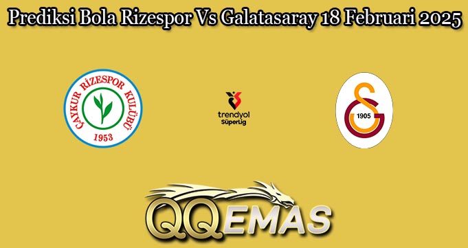 Prediksi Bola Rizespor Vs Galatasaray 18 Februari 2025