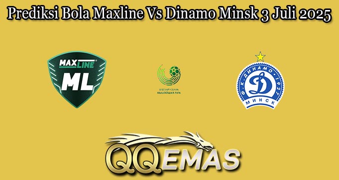Prediksi Bola Maxline Vs Dinamo Minsk 3 Juli 2025